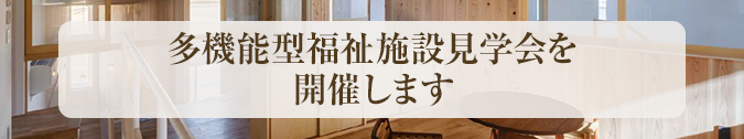 多機能型福祉施設見学会を開催します
